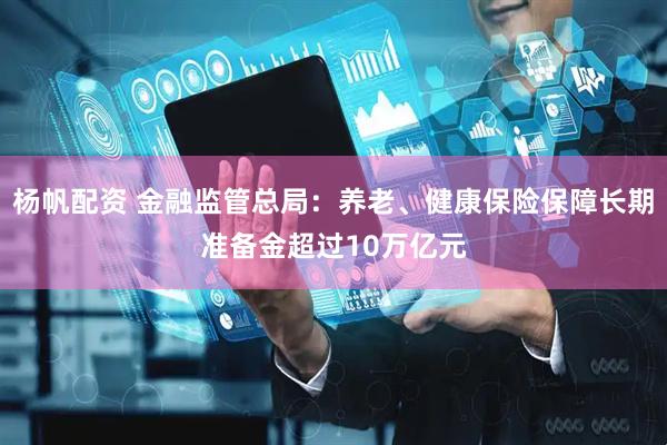 杨帆配资 金融监管总局：养老、健康保险保障长期准备金超过10万亿元