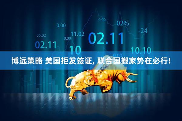 博远策略 美国拒发签证, 联合国搬家势在必行!