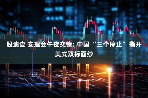 股速查 安理会午夜交锋: 中国 “三个停止” 撕开美式双标面纱