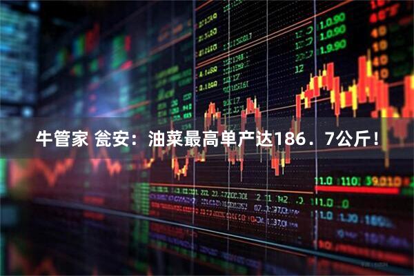 牛管家 瓮安：油菜最高单产达186．7公斤！