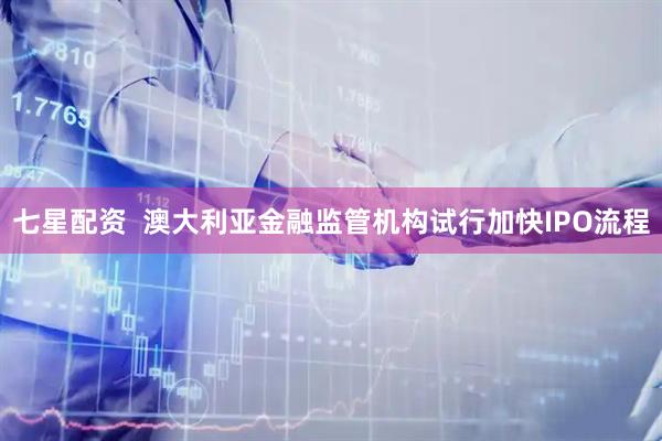 七星配资  澳大利亚金融监管机构试行加快IPO流程