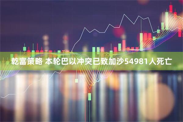 乾富策略 本轮巴以冲突已致加沙54981人死亡