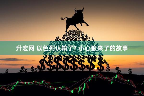 升宏网 以色列认输了? 小心狼来了的故事