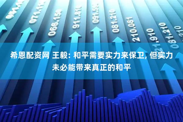 希恩配资网 王毅: 和平需要实力来保卫, 但实力未必能带来真正的和平