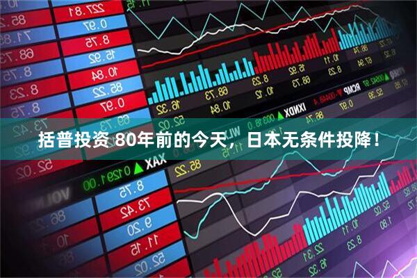 括普投资 80年前的今天，日本无条件投降！