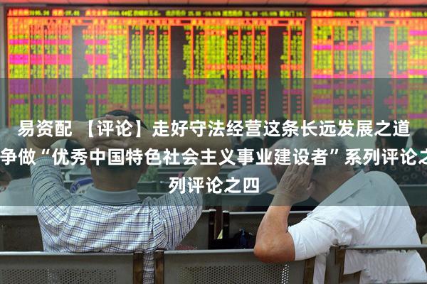 易资配 【评论】走好守法经营这条长远发展之道——争做“优秀中国特色社会主义事业建设者”系列评论之四