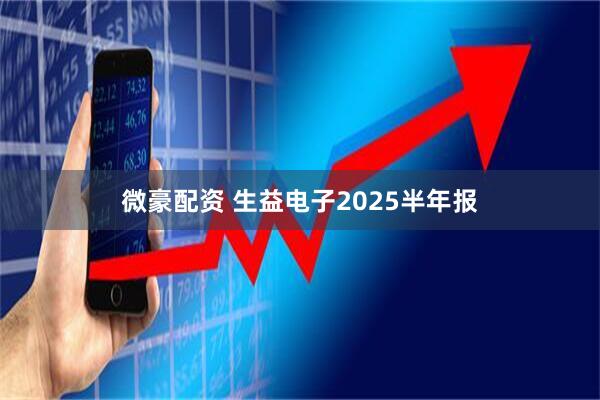 微豪配资 生益电子2025半年报