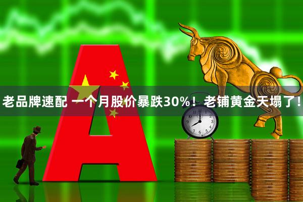 老品牌速配 一个月股价暴跌30%！老铺黄金天塌了！