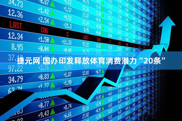 捷元网 国办印发释放体育消费潜力“20条”