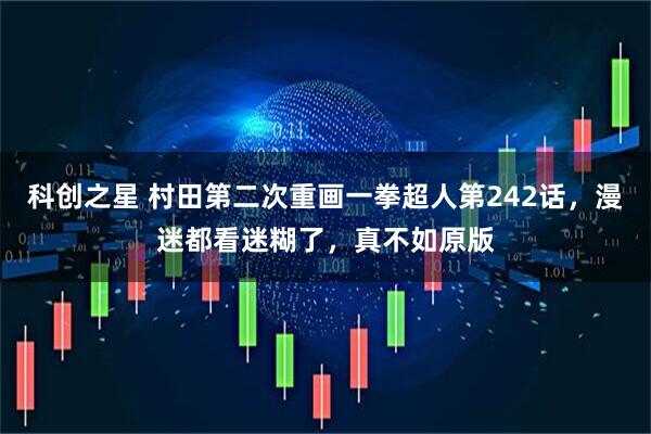 科创之星 村田第二次重画一拳超人第242话，漫迷都看迷糊了，真不如原版
