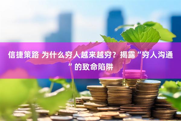 信捷策路 为什么穷人越来越穷？揭露“穷人沟通”的致命陷阱