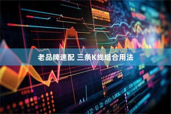 老品牌速配 三条K线组合用法