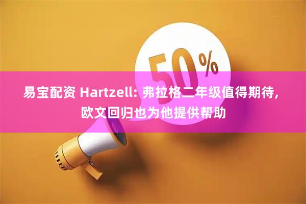 易宝配资 Hartzell: 弗拉格二年级值得期待, 欧文回归也为他提供帮助